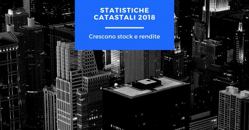 Statistiche catastali 2018, crescono stock e rendite